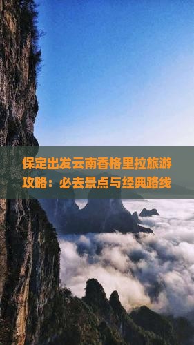 保定出发云南香格里拉旅游攻略：必去景点与经典路线推荐