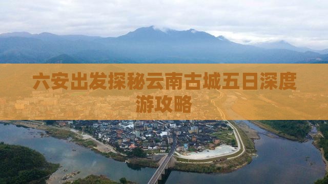 六安出发探秘云南古城五日深度游攻略