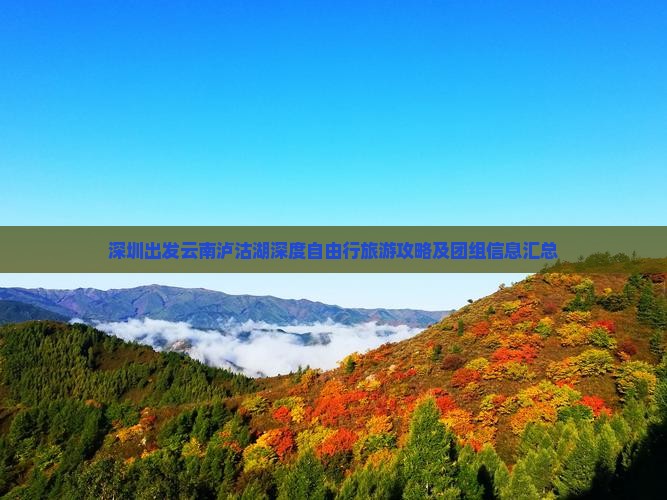 深圳出发云南泸沽湖深度自由行旅游攻略及团组信息汇总