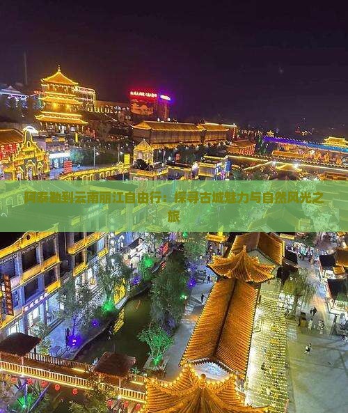 阿泰勒到云南丽江自由行：探寻古城魅力与自然风光之旅