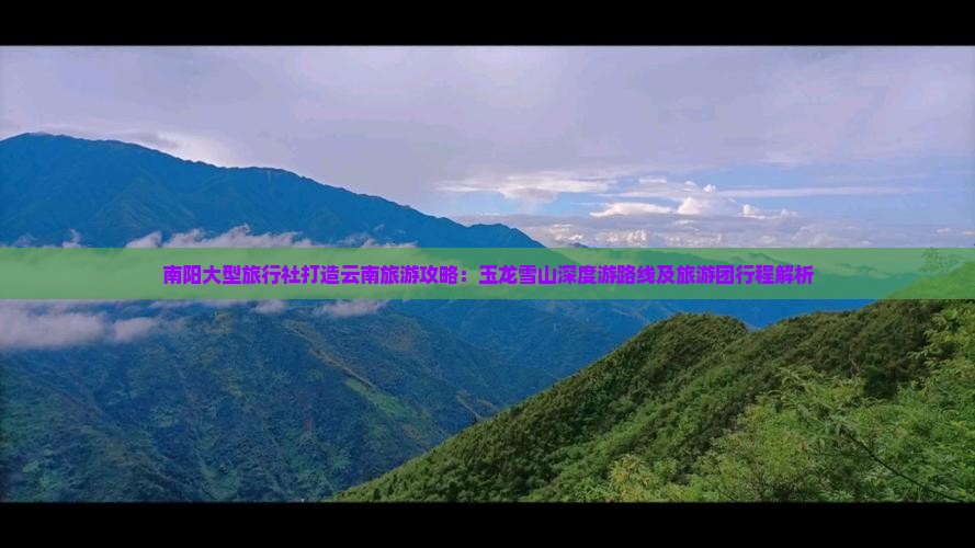 南阳大型旅行社打造云南旅游攻略：玉龙雪山深度游路线及旅游团行程解析
