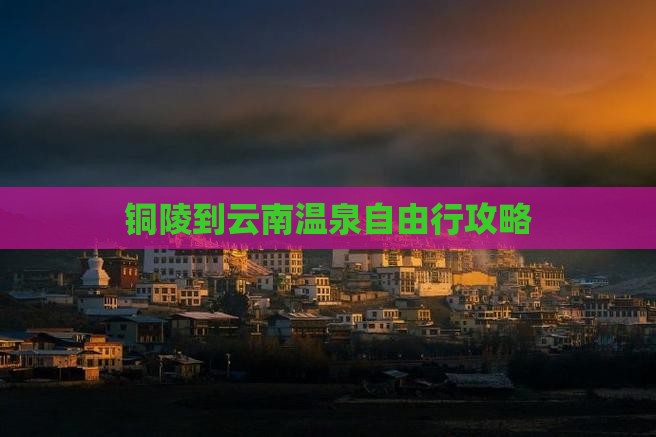 铜陵到云南温泉自由行攻略