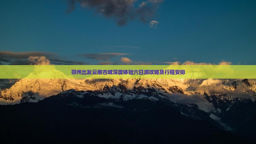 鄂州出发云南古城深度体验六日游攻略及行程安排