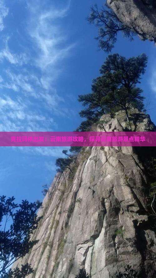 克拉玛依出发：云南旅游攻略，探寻云南旅游景点精华