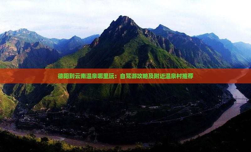 德阳到云南温泉哪里玩：自驾游攻略及附近温泉村推荐