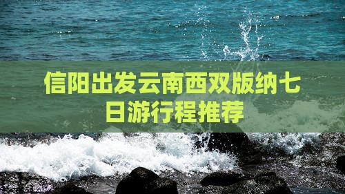 信阳出发云南西双版纳七日游行程推荐