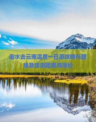 衡水去云南温泉一日游攻略与路线及旅游团费用报价