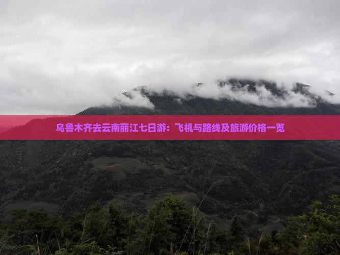 乌鲁木齐去云南丽江七日游：飞机与路线及旅游价格一览