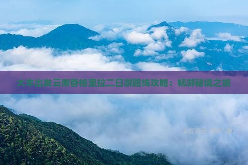 大丰出发云南香格里拉二日游路线攻略：畅游秘境之旅