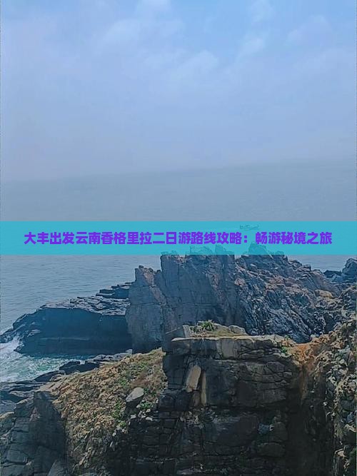 大丰出发云南香格里拉二日游路线攻略：畅游秘境之旅