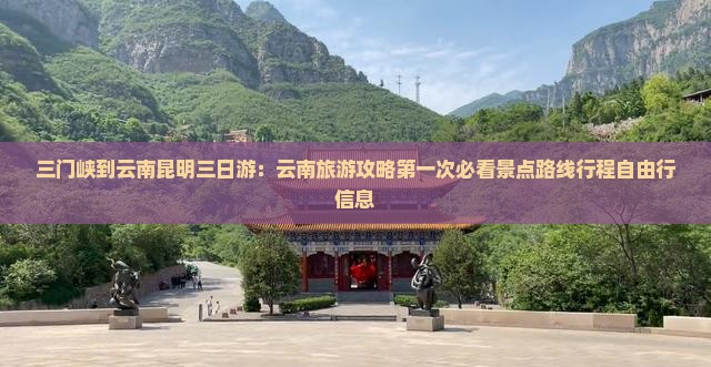 三门峡到云南昆明三日游：云南旅游攻略第一次必看景点路线行程自由行信息