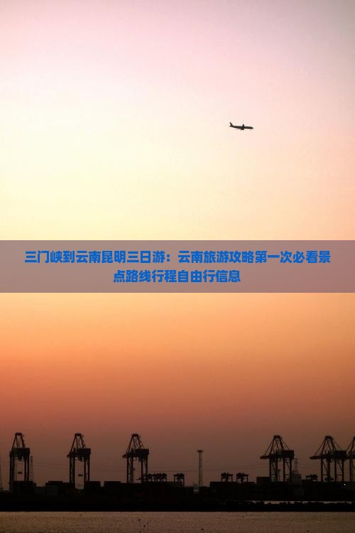 三门峡到云南昆明三日游：云南旅游攻略第一次必看景点路线行程自由行信息
