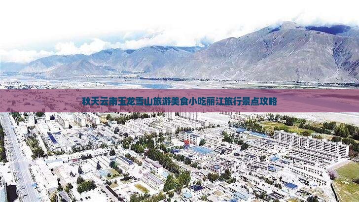 秋天云南玉龙雪山旅游美食小吃丽江旅行景点攻略