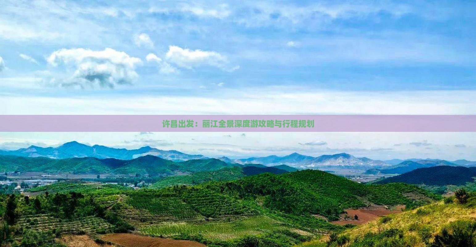 许昌出发：丽江全景深度游攻略与行程规划