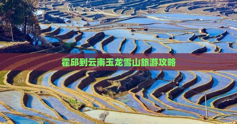 霍邱到云南玉龙雪山旅游攻略