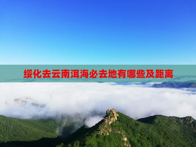 绥化去云南洱海必去地有哪些及距离