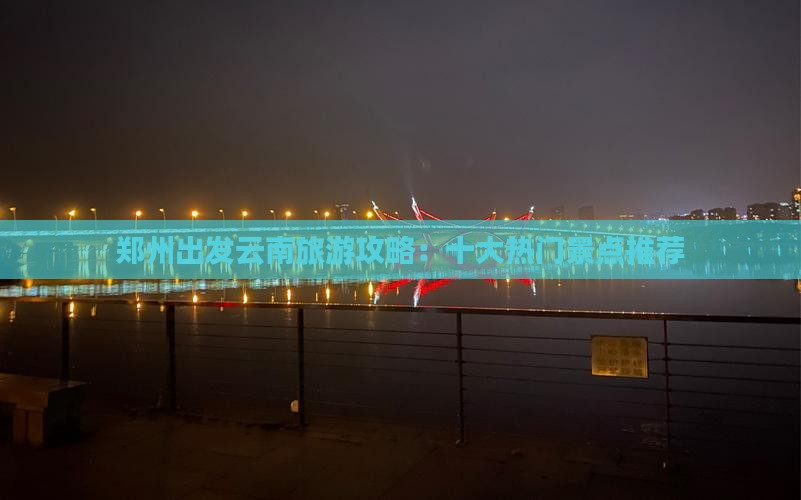 郑州出发云南旅游攻略：十大热门景点推荐