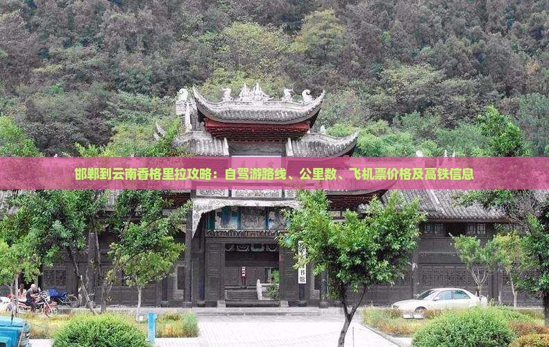 邯郸到云南香格里拉攻略：自驾游路线、公里数、飞机票价格及高铁信息