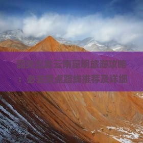 韶关出发云南昆明旅游攻略：必去景点路线推荐及详细行程