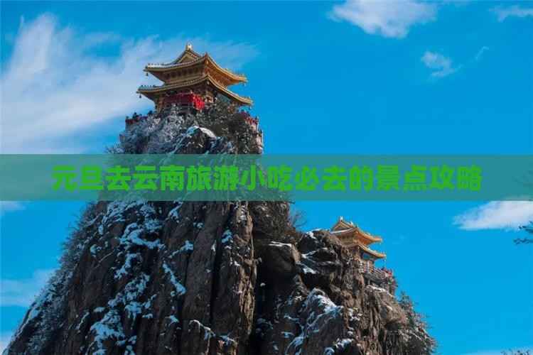 元旦去云南旅游小吃必去的景点攻略