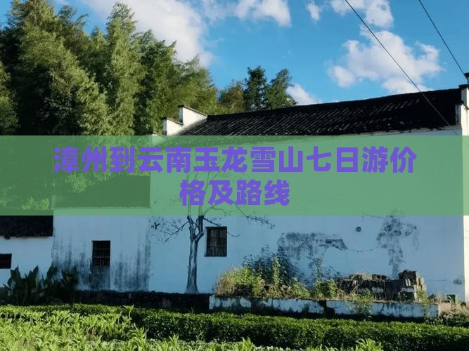 漳州到云南玉龙雪山七日游价格及路线