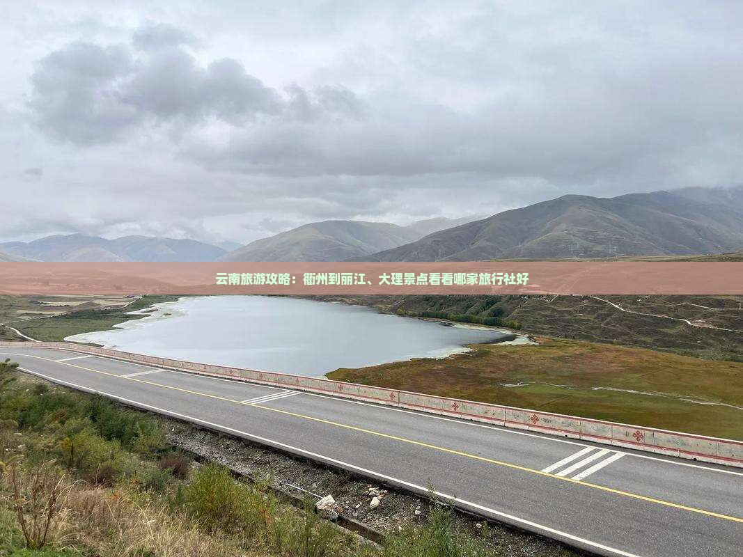云南旅游攻略：衢州到丽江、大理景点看看哪家旅行社好