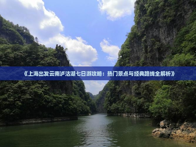 《上海出发云南泸沽湖七日游攻略：热门景点与经典路线全解析》