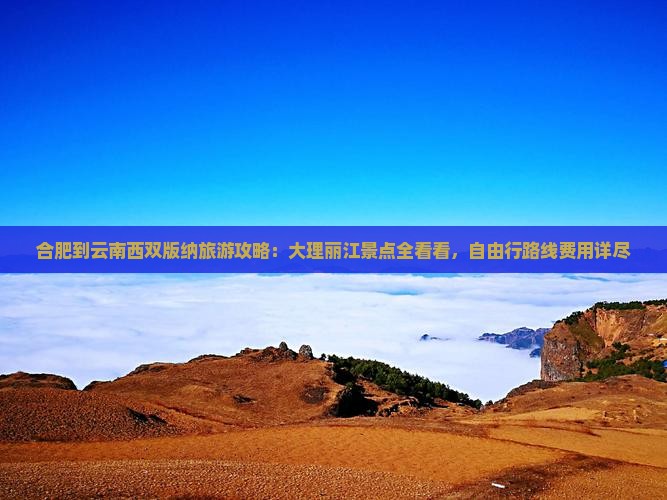 合肥到云南西双版纳旅游攻略：大理丽江景点全看看，自由行路线费用详尽