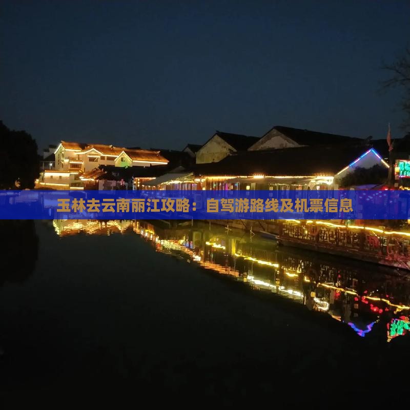 玉林去云南丽江攻略：自驾游路线及机票信息