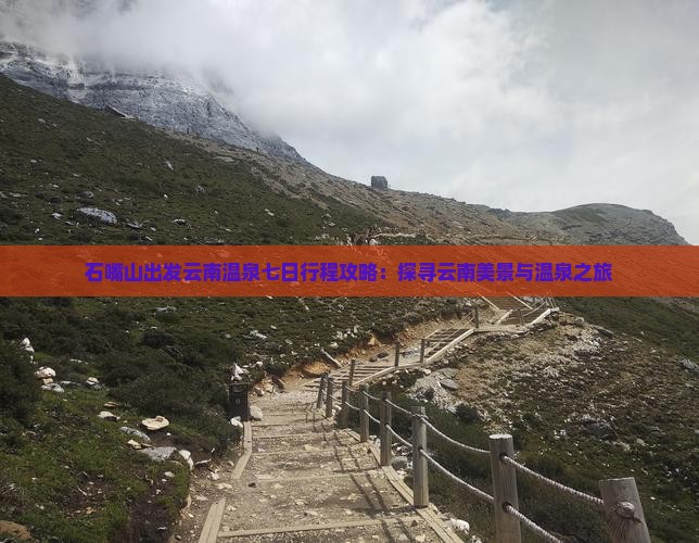 石嘴山出发云南温泉七日行程攻略：探寻云南美景与温泉之旅