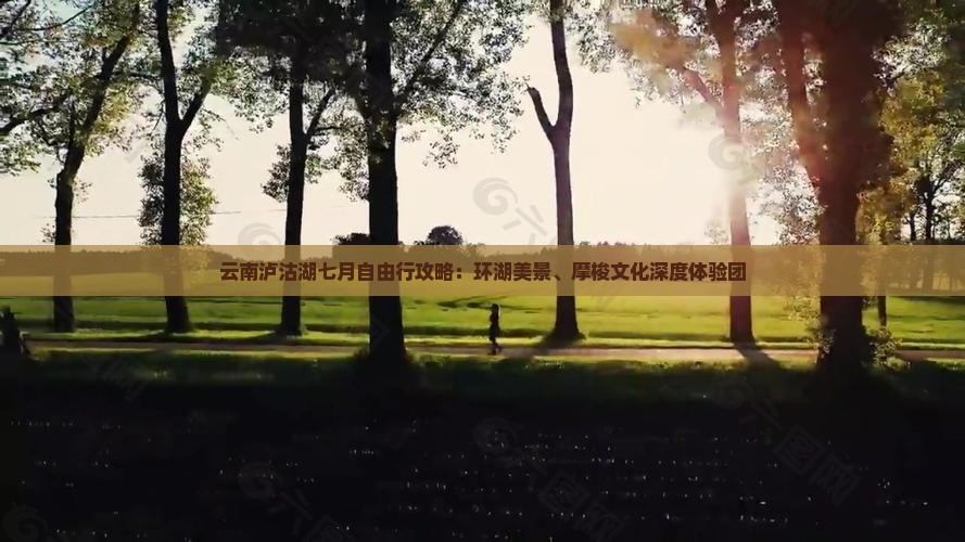 云南泸沽湖七月自由行攻略：环湖美景、摩梭文化深度体验团