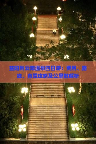 益阳到云南温泉四日游：费用、路线、自驾攻略及公里数解析