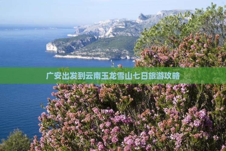 广安出发到云南玉龙雪山七日旅游攻略