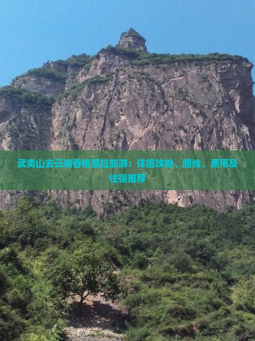 武夷山去云南香格里拉旅游：详细攻略、路线、费用及住宿推荐