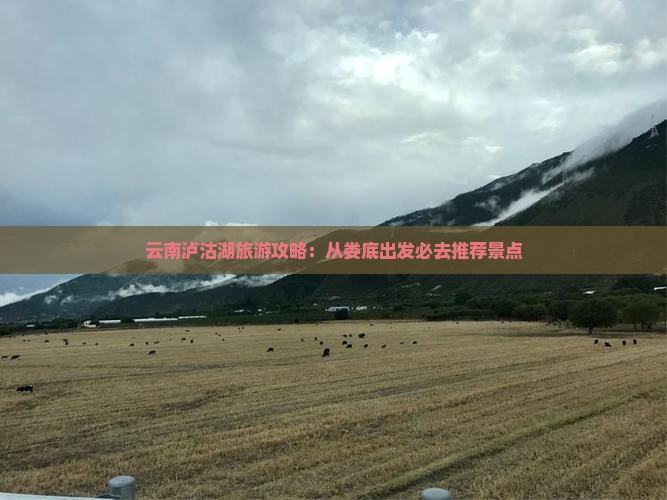 云南泸沽湖旅游攻略：从娄底出发必去推荐景点