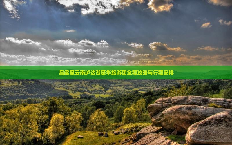吕梁至云南泸沽湖豪华旅游团全程攻略与行程安排