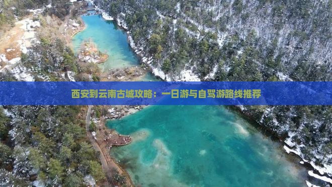 西安到云南古城攻略：一日游与自驾游路线推荐