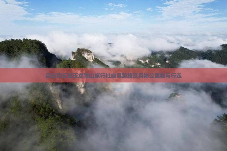 崇左到云南玉龙雪山旅行社自驾路线及具体公里数与行走