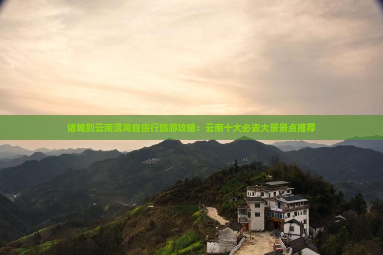 诸城到云南洱海自由行旅游攻略：云南十大必去大景景点推荐