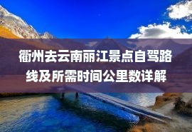 衢州去云南丽江景点自驾路线及所需时间公里数详解
