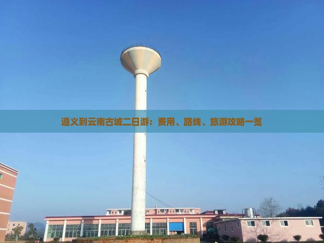 遵义到云南古城二日游：费用、路线、旅游攻略一览