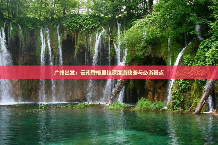 广州出发：云南香格里拉深度游攻略与必游景点