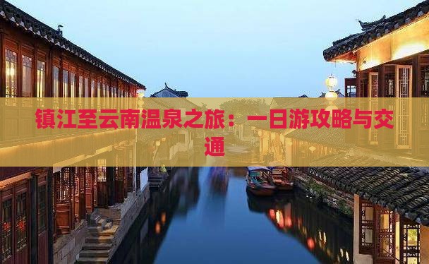 镇江至云南温泉之旅：一日游攻略与交通