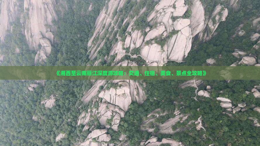 《湘西至云南丽江深度游攻略：交通、住宿、美食、景点全攻略》