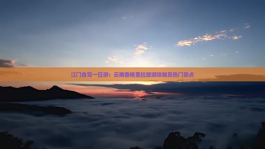 江门自驾一日游：云南香格里拉旅游攻略及热门景点