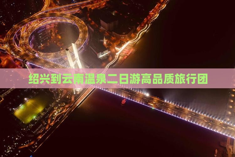 绍兴到云南温泉二日游高品质旅行团