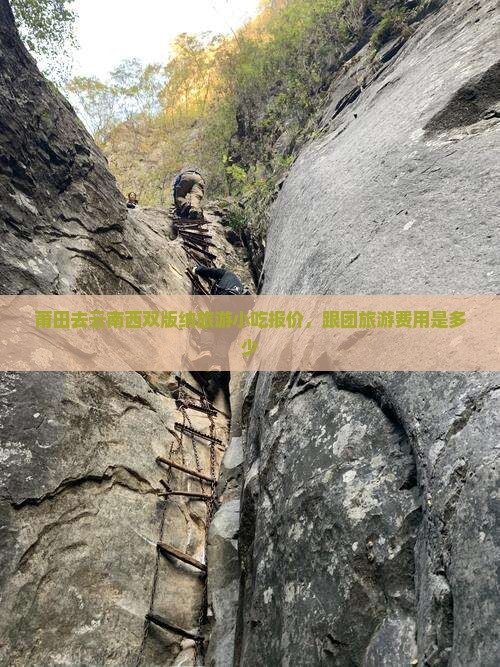 莆田去云南西双版纳旅游小吃报价，跟团旅游费用是多少