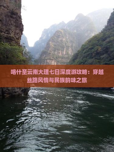 喀什至云南大理七日深度游攻略：穿越丝路风情与民族韵味之旅