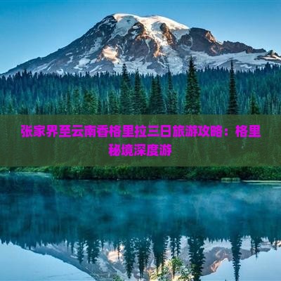 张家界至云南香格里拉三日旅游攻略：格里秘境深度游