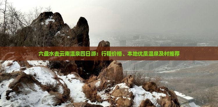 六盘水去云南温泉四日游：行程价格、本地优质温泉及村推荐